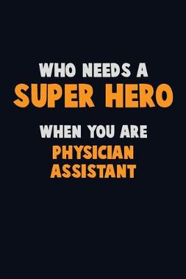 Book cover for Who Need A SUPER HERO, When You Are Physician Assistant