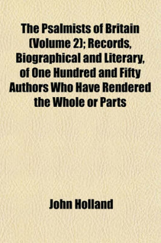Cover of The Psalmists of Britain (Volume 2); Records, Biographical and Literary, of One Hundred and Fifty Authors Who Have Rendered the Whole or Parts