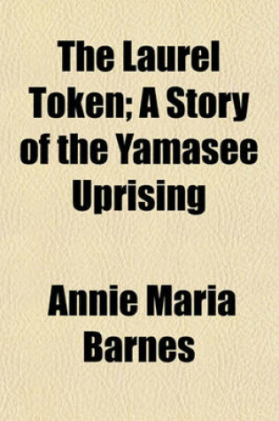 Cover of The Laurel Token; A Story of the Yamasee Uprising