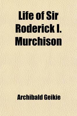 Book cover for Life of Sir Roderick I. Murchison, Bart. (Volume 1); K.C.B., F.R.S.