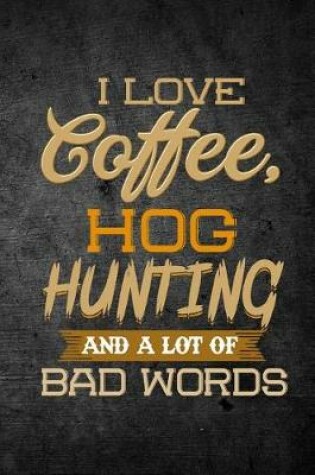 Cover of I Love Coffee, Hog Hunting, And A Lot Of Bad Words