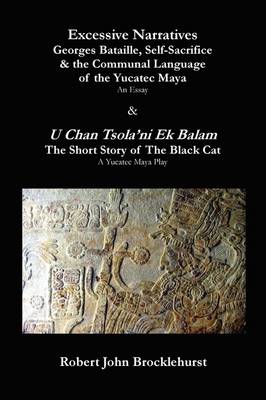 Cover of Excessive Narratives: Georges Bataille, Self-sacrifice and the Communal Language of the Yucatec Maya and U Chan Tsola'ni Ek Balam (the Short Story of the Black Cat)