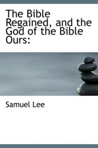 Cover of The Bible Regained, and the God of the Bible Ours