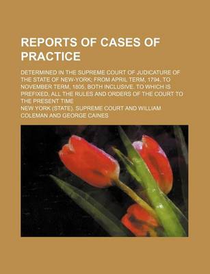 Book cover for Reports of Cases of Practice; Determined in the Supreme Court of Judicature of the State of New-York from April Term, 1794, to November Term, 1805, Both Inclusive. to Which Is Prefixed, All the Rules and Orders of the Court to the Present Time