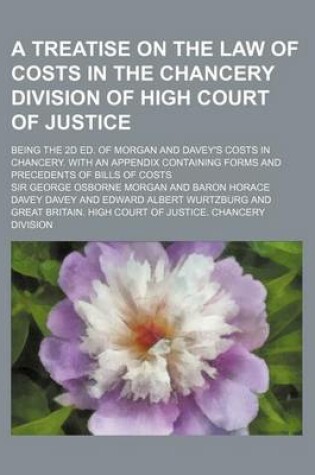 Cover of A Treatise on the Law of Costs in the Chancery Division of High Court of Justice; Being the 2D Ed. of Morgan and Davey's Costs in Chancery. with an