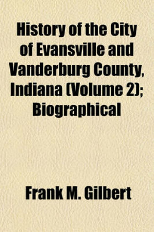 Cover of History of the City of Evansville and Vanderburg County, Indiana Volume 2; Biographical