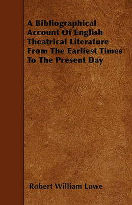 Book cover for A Bibliographical Account Of English Theatrical Literature From The Earliest Times To The Present Day