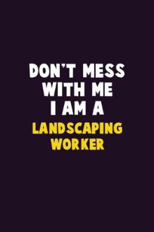 Cover of Don't Mess With Me, I Am A Landscaping Worker