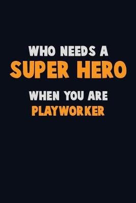 Book cover for Who Need A SUPER HERO, When You Are Playworker