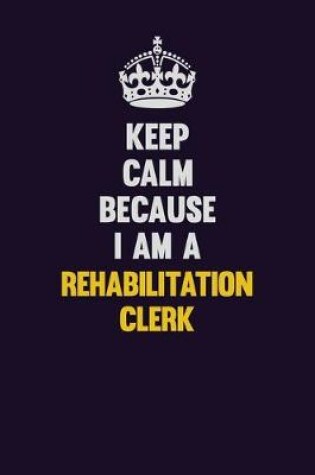 Cover of Keep Calm Because I Am A Rehabilitation Clerk