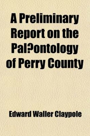 Cover of A Preliminary Report on the Palaeontology of Perry County (Volume 17); Describing the Order and Thickness of Its Formations and Its Folded and Faulted Structure