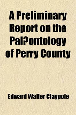 Book cover for A Preliminary Report on the Palaeontology of Perry County (Volume 17); Describing the Order and Thickness of Its Formations and Its Folded and Faulted Structure