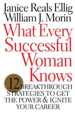 Cover of What Every Successful Woman Knows: 12 Breakthrough Strategies to Get the Power and Ignite Your Career