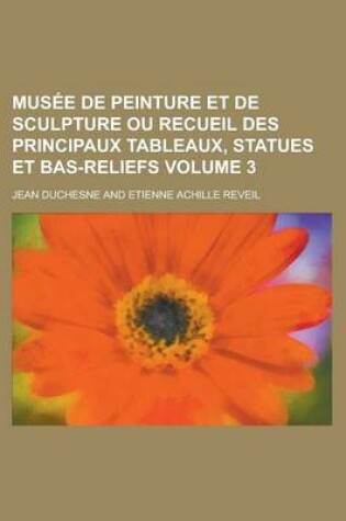 Cover of Musee de Peinture Et de Sculpture Ou Recueil Des Principaux Tableaux, Statues Et Bas-Reliefs Volume 3