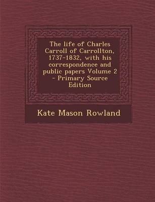 Book cover for The Life of Charles Carroll of Carrollton, 1737-1832, with His Correspondence and Public Papers Volume 2 - Primary Source Edition