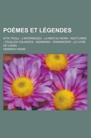Cover of Poemes Et Legendes; Atta Troll - L'Intermezzo - La Mer Du Nord - Nocturms - Feuilles Volantes - Germania - Romancero - Le Livre de Lazan