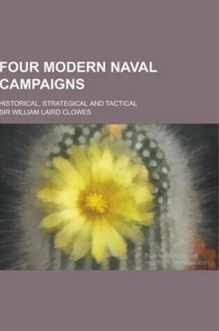 Cover of Four Modern Naval Campaigns; Historical, Strategical and Tactical