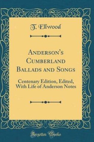 Cover of Anderson's Cumberland Ballads and Songs: Centenary Edition, Edited, With Life of Anderson Notes (Classic Reprint)