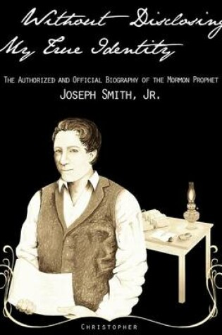 Cover of Without Disclosing My True Identity-The Authorized and Official Biography of the Mormon Prophet, Joseph Smith, Jr.