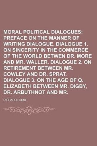 Cover of Moral and Political Dialogues (Volume 1); Preface on the Manner of Writing Dialogue. Dialogue 1. on Sincerity in the Commerce of the World Betwen Dr. More and Mr. Waller. Dialogue 2. on Retirement Between Mr. Cowley and Dr. Sprat. Dialogue 3. on the Age O