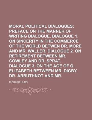 Book cover for Moral and Political Dialogues (Volume 1); Preface on the Manner of Writing Dialogue. Dialogue 1. on Sincerity in the Commerce of the World Betwen Dr. More and Mr. Waller. Dialogue 2. on Retirement Between Mr. Cowley and Dr. Sprat. Dialogue 3. on the Age O