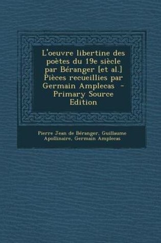 Cover of L'Oeuvre Libertine Des Poetes Du 19e Siecle Par Beranger [Et Al.] Pieces Recueillies Par Germain Amplecas - Primary Source Edition