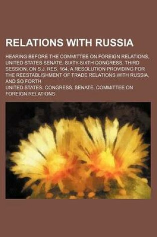 Cover of Relations with Russia; Hearing Before the Committee on Foreign Relations, United States Senate, Sixty-Sixth Congress, Third Session, on S.J. Res. 164, a Resolution Providing for the Reestablishment of Trade Relations with Russia, and So