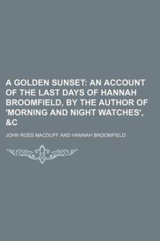 Cover of A Golden Sunset; An Account of the Last Days of Hannah Broomfield, by the Author of 'Morning and Night Watches', &C