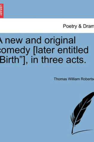 Cover of A New and Original Comedy [Later Entitled "Birth"], in Three Acts.