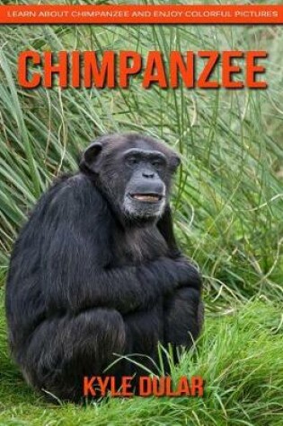 Cover of Chimpanzee! Learn about Chimpanzee and Enjoy Colorful Pictures