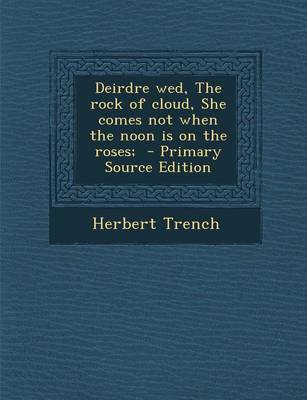 Book cover for Deirdre Wed, the Rock of Cloud, She Comes Not When the Noon Is on the Roses; - Primary Source Edition