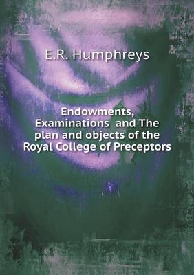 Book cover for Endowments, Examinations and The plan and objects of the Royal College of Preceptors