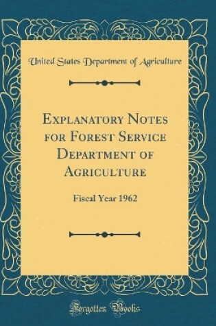 Cover of Explanatory Notes for Forest Service Department of Agriculture: Fiscal Year 1962 (Classic Reprint)