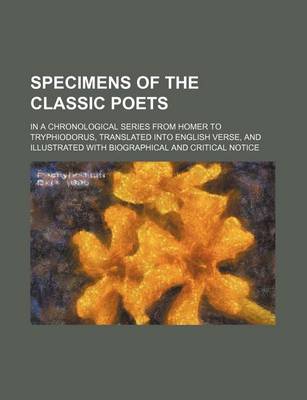 Book cover for Specimens of the Classic Poets (Volume 2); In a Chronological Series from Homer to Tryphiodorus, Translated Into English Verse, and Illustrated with B