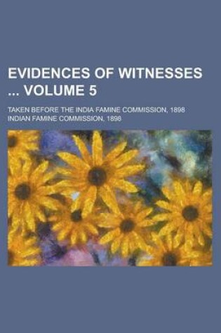 Cover of Evidences of Witnesses; Taken Before the India Famine Commission, 1898 Volume 5