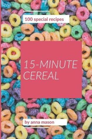Cover of 100 Special 15-Minute Cereal Recipes