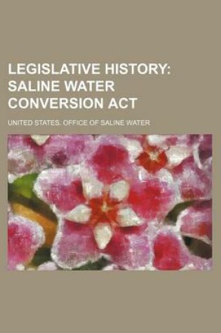 Cover of Legislative History; Saline Water Conversion ACT
