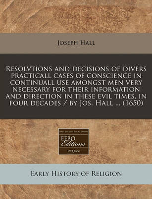 Book cover for Resolvtions and Decisions of Divers Practicall Cases of Conscience in Continuall Use Amongst Men Very Necessary for Their Information and Direction in These Evil Times, in Four Decades / By Jos. Hall ... (1650)