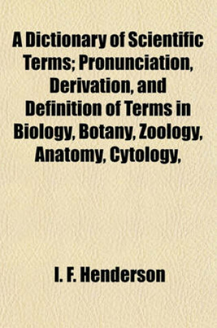 Cover of A Dictionary of Scientific Terms; Pronunciation, Derivation, and Definition of Terms in Biology, Botany, Zoology, Anatomy, Cytology,