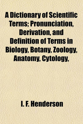 Book cover for A Dictionary of Scientific Terms; Pronunciation, Derivation, and Definition of Terms in Biology, Botany, Zoology, Anatomy, Cytology,