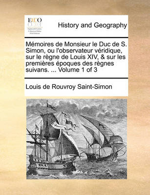 Book cover for Memoires de Monsieur le Duc de S. Simon, ou l'observateur veridique, sur le regne de Louis XIV, & sur les premieres epoques des regnes suivans. ... Volume 1 of 3