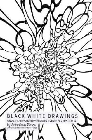 Cover of BLACK WHITE DRAWINGS WILD EXPANDING HORIZON FLOWERS MODERN ABSTRACT STYLE by Artist Grace Divine