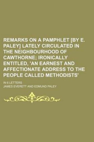 Cover of Remarks on a Pamphlet [By E. Paley] Lately Circulated in the Neighbourhood of Cawthorne; Ironically Entitled, 'an Earnest and Affectionate Address to the People Called Methodists'. in 6 Letters