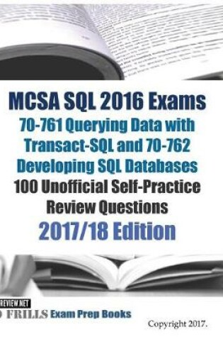 Cover of MCSA SQL 2016 Exams 70-761 Querying Data with Transact-SQL and 70-762 Developing SQL Databases 100 Unofficial Self-Practice Review Questions