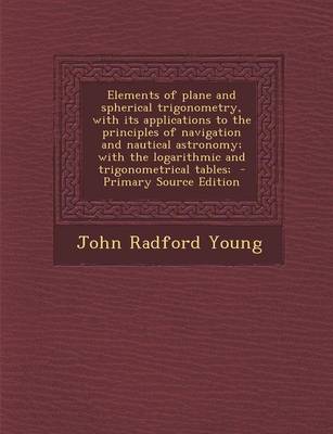 Book cover for Elements of Plane and Spherical Trigonometry, with Its Applications to the Principles of Navigation and Nautical Astronomy; With the Logarithmic and T