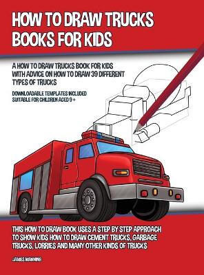 Book cover for How to Draw Trucks Books for Kids (A How to Draw Trucks Book for Kids With Advice on How to Draw 39 Different Types of Trucks) This How to Draw Book Uses a Step by Step Approach to Show Kids How to Draw Cement Trucks, Garbage Trucks, Lorries and Many Other