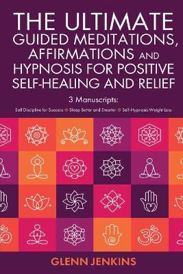 Book cover for The ultimate Guided Meditations, Affirmations, and Hypnosis for Positive Self-Healing and Relief