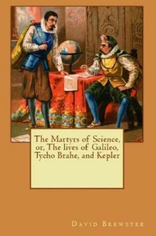 Cover of The Martyrs of Science, or, The lives of Galileo, Tycho Brahe, and Kepler