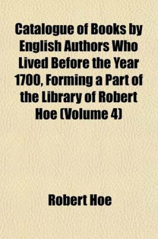 Cover of Catalogue of Books by English Authors Who Lived Before the Year 1700, Forming a Part of the Library of Robert Hoe (Volume 4)