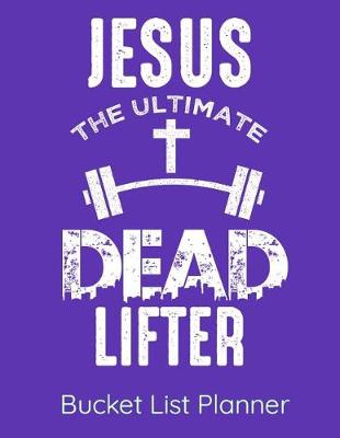 Book cover for Jesus The Ultimate Dead Lifter Bucket List Planner